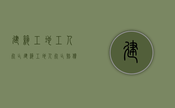 建筑工地工人死亡（建筑工地人死亡赔偿标准）