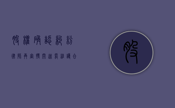 股权确认纠纷律师再审，拨开迷雾，维护合法权益