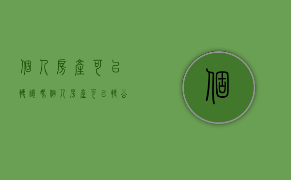 个人房产可以转让吗（个人房产可以转公司房产吗?）