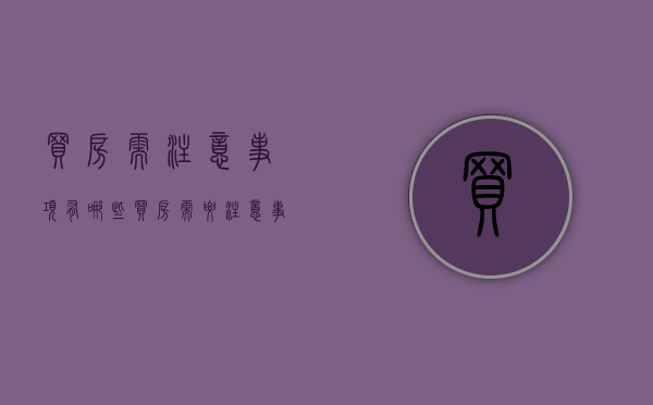 买房需注意事项有哪些(买房需要注意事项) 买房需注意事项有哪些(买房需要注意事项)