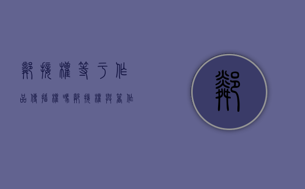 邻接权等于作品传播权吗（邻接权与著作权有哪些区别?）