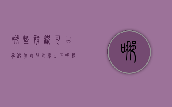 哪些情况可以行使法定解除权？（以下哪种情形可以解除）
