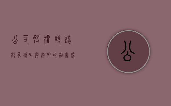 公司股权转让都有哪些限制性的相关规定（公司法规定股权转让需要满足什么条件）