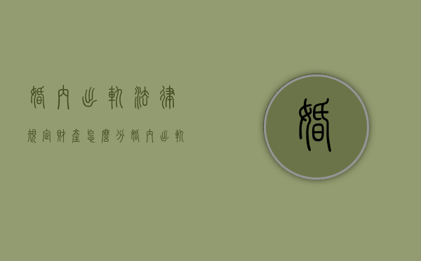 婚内出轨法律规定财产怎么分（婚内出轨夫妻财产怎么分配）
