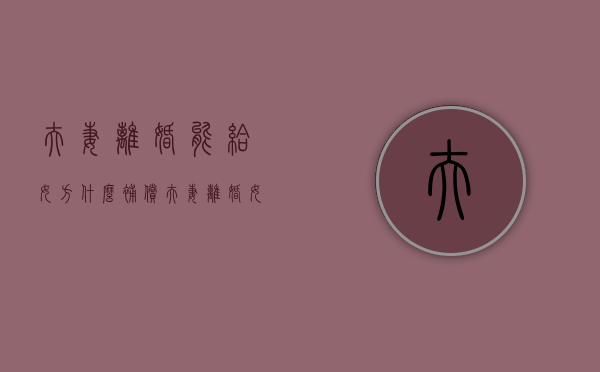 夫妻离婚能给女方什么补偿（夫妻离婚女方的财产要和丈夫分吗?）