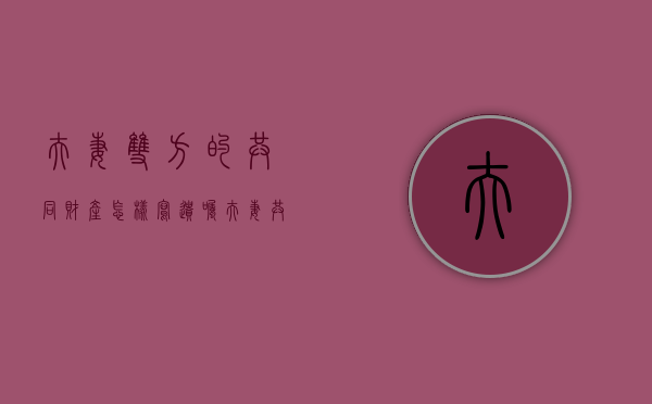 夫妻双方的共同财产怎样写遗嘱（夫妻共同遗产怎么继承）