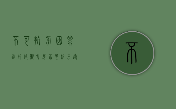 不可抗力因素造成延期交房（不可抗力导致交房延迟）
