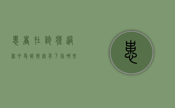 患者在诊疗过程中受到损害,有下列哪些情形（患者在诊疗活动中受到损害 医疗机构）