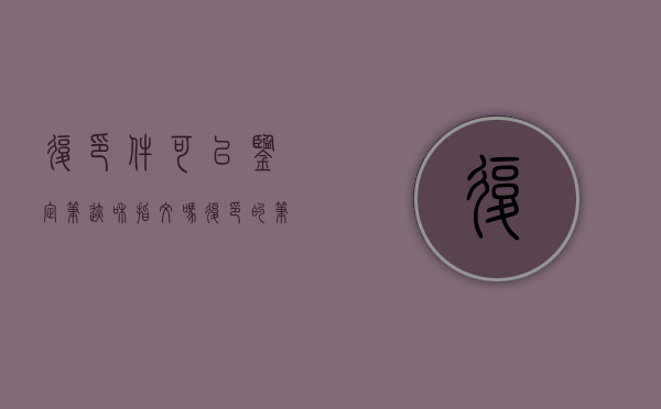 复印件可以鉴定笔迹和指纹吗（复印的笔迹可以鉴定吗安全吗有效吗）
