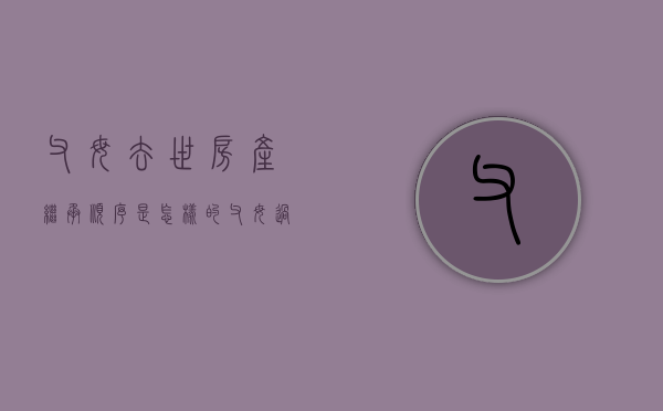 父母去世房产继承顺序是怎样的（父母过世,房产过户到子女名下需要什么手续要给税吗）