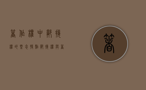著作权中邻接权的概念特点（邻接权与著作权的区别是什么）