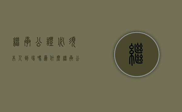 继承公证必须本人到场吗为什么（继承公证必须本人到场吗现在）