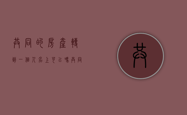 共同的房产转到一个人名上可以吗（共同共有房产可以转让?）