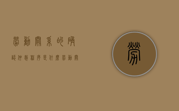 劳动关系的确认仲裁程序是什么（劳动关系的确认仲裁程序是什么）