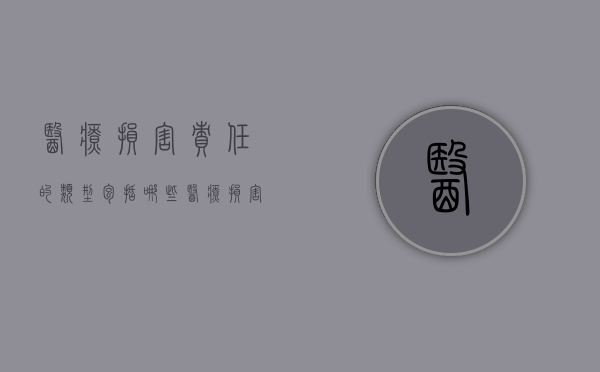 医疗损害责任的类型包括哪些？（医疗损害责任的类型有几种）