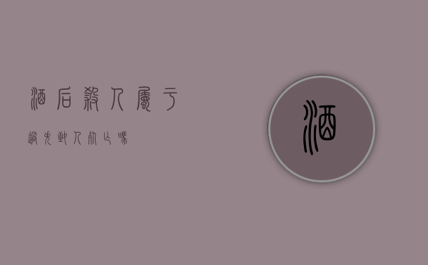 酒后杀人属于过失致人死亡吗