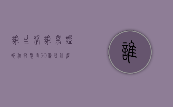 谁主张谁举证的法律规定90条是什么（谁主张谁举证的法律条文）