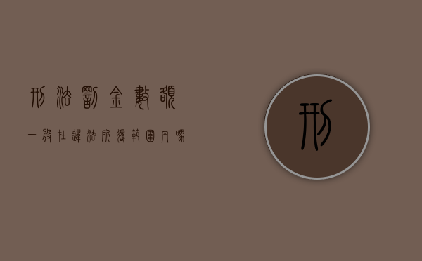 刑法罚金数额一般在违法所得范围内吗（刑法罚金数额一般在违法所得范围吗）