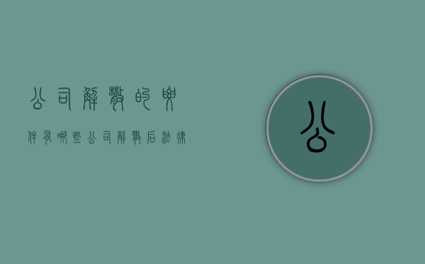 公司解散的要件有哪些（公司解散后法律后果）