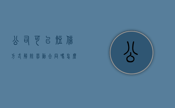 公司可以短信方式解除劳动合同吗？（怎么发短信通知解除劳动合同）