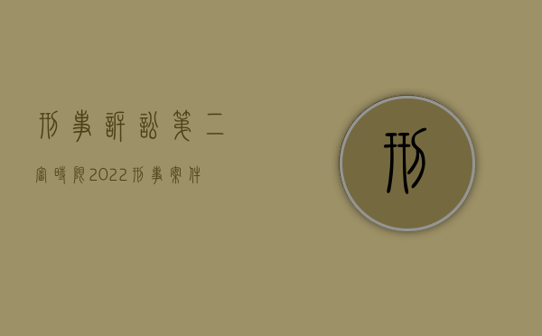 刑事诉讼第二审时限（2022刑事案件第二审程序、审判监督程序、执行程序的期限是多久）