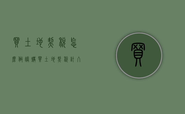 买土地契税怎么做账（购买土地契税计入什么科目）