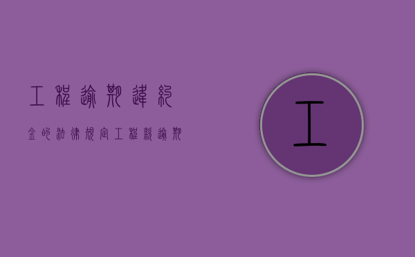 工程逾期违约金的法律规定（工程款逾期违约金可以约定24%吗）