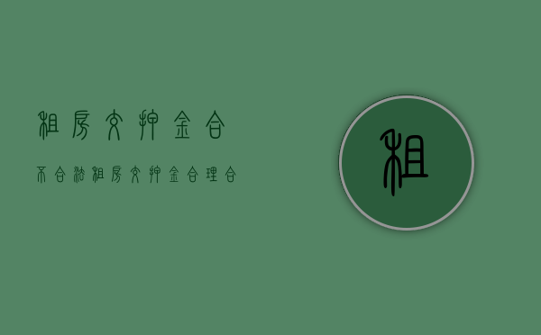 租房交押金合不合法（租房交押金合理合法吗）