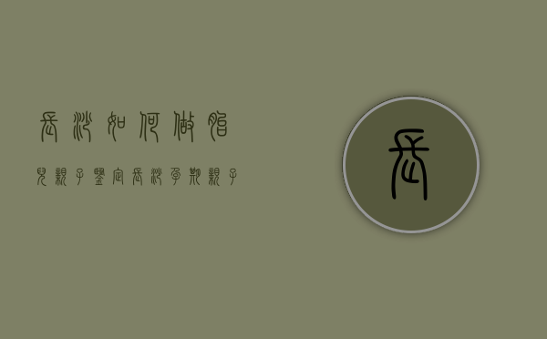长沙如何做胎儿亲子鉴定（长沙孕期亲子鉴定）