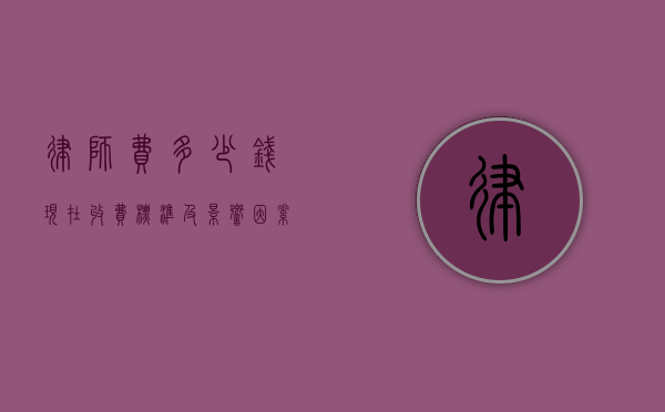 律师费多少钱？现在收费标准及影响因素全解析