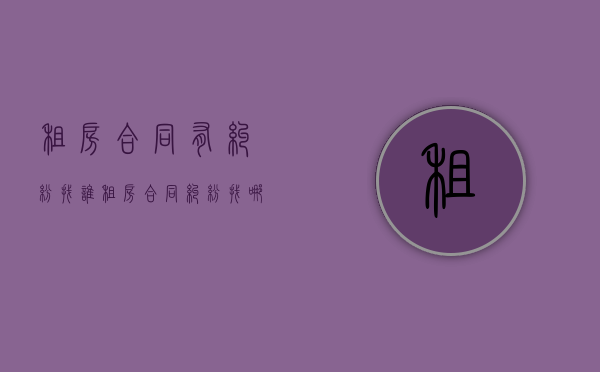 租房合同有纠纷找谁（租房合同纠纷找哪个部门）