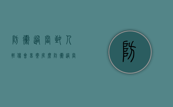 防卫过当致人轻伤会留案底么(防卫过当致人轻伤属于故意伤害吗) 防卫过当致人轻伤会留案底么(防卫过当致人轻伤属于故意伤害吗)