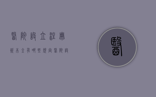 医院设立注册资本金有哪些规定（医院设立注册资本金有哪些规定要求）
