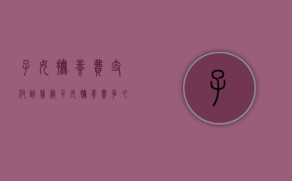 子女抚养费支付到几岁（子女抚养费多久不给可以起诉）