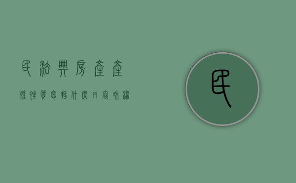民法典房产产权性质包括什么内容和权利（民法典房产产权性质包括什么内容呢怎么写）