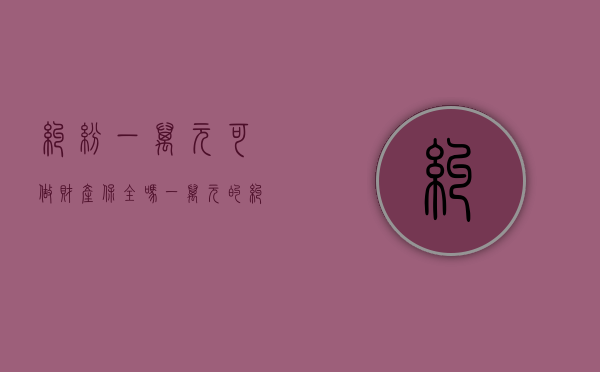 纠纷一万元可做财产保全吗（一万元的纠纷有没有诉讼的意义）