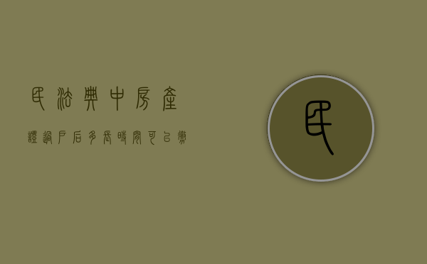 民法典中房产证过户后多长时间可以撤回（房产证过户多久可以办下来）