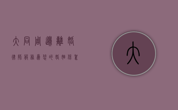 大同周边离婚律师服务，为您的婚姻保驾护航