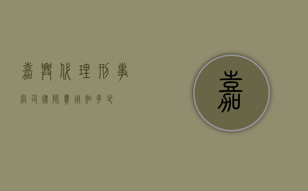 嘉兴代理刑事官司律师费用知多少？