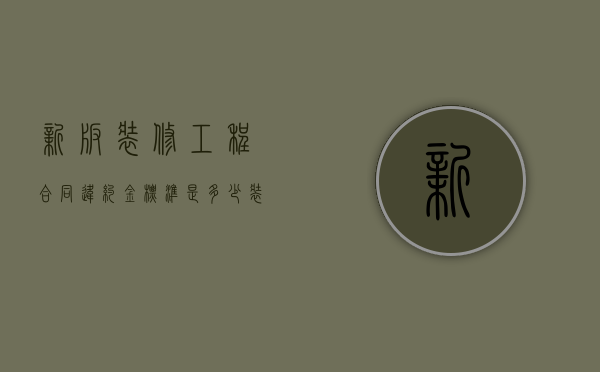 新版装修工程合同违约金标准是多少（装修合同违约条款）