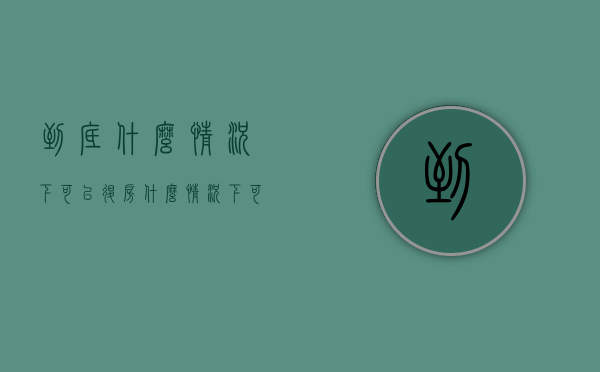 到底什么情况下可以退房（什么情况下可以提出退房）