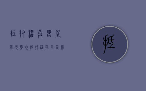 抵押权与留置权的概念（抵押权与留置权的清偿顺序）