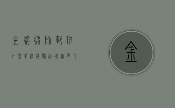 金牌律师都用什么手机？揭秘法律精英的通讯选择