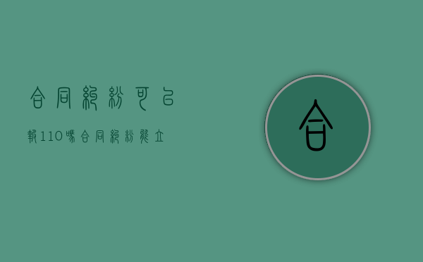 合同纠纷可以报110吗（合同纠纷能立案吗）