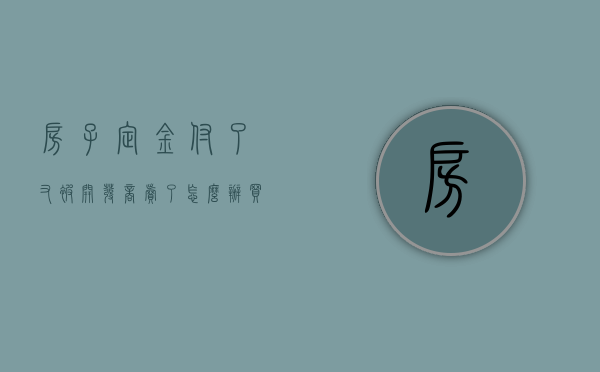 房子定金付了又被开发商卖了怎么办（买房子交了定金了,开发商不想卖了可以退）