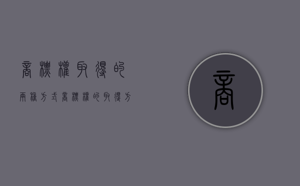商标权取得的两种方式（商标权的取得方式有哪几种）