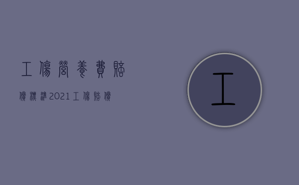 工伤营养费赔偿标准2021（工伤赔偿营养费怎么算）