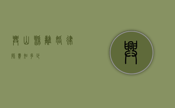 兴山县离婚律师费知多少？