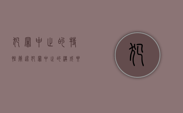 犯罪中止的特性（简述犯罪中止的构成要件）