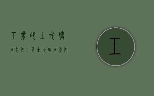 工业的土地使用年限（工业土地使用年限到期案例）